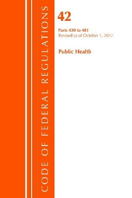 Code of Federal Regulations, Title 42 Public Health 430-481, Revised as of October 1, 2017 -  Office of The Federal Register (U.S.)