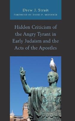 Hidden Criticism of the Angry Tyrant in Early Judaism and the Acts of the Apostles - Drew J. Strait