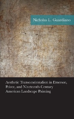 Aesthetic Transcendentalism in Emerson, Peirce, and Nineteenth-Century American Landscape Painting - Nicholas Guardiano