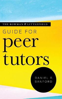 The Rowman & Littlefield Guide for Peer Tutors - Daniel R. Sanford