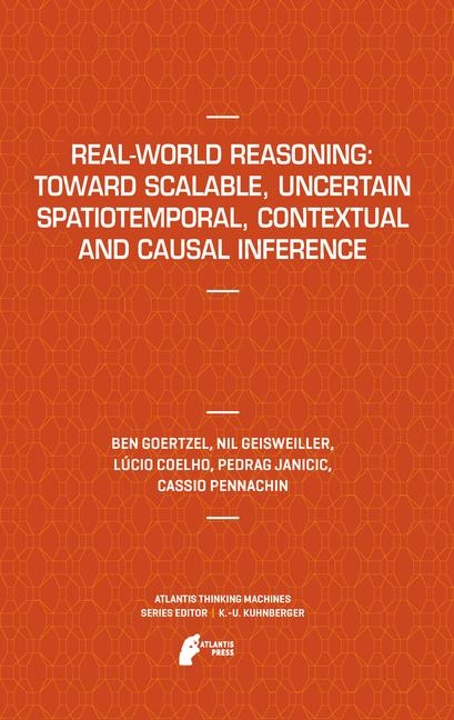 Real-World Reasoning: Toward Scalable, Uncertain Spatiotemporal,  Contextual and Causal Inference - Ben Goertzel, Nil Geisweiller, Lucio Coelho, Predrag Janičić, Cassio Pennachin