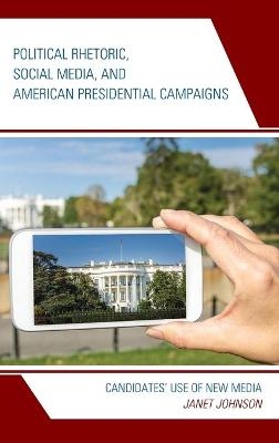 Political Rhetoric, Social Media, and American Presidential Campaigns - Janet Johnson