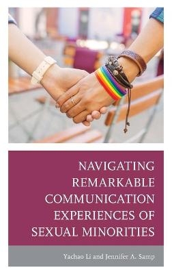 Navigating Remarkable Communication Experiences of Sexual Minorities - Yachao Li, Jennifer A. Samp