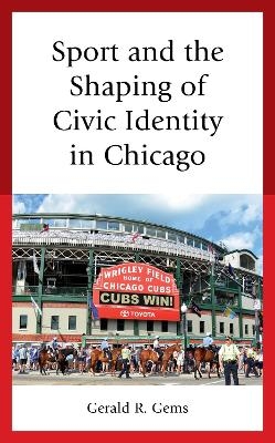 Sport and the Shaping of Civic Identity in Chicago - Gerald R. Gems