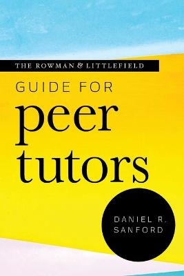 The Rowman & Littlefield Guide for Peer Tutors - Daniel R. Sanford