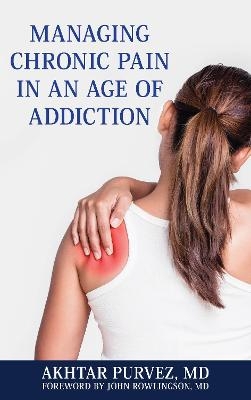 Managing Chronic Pain in an Age of Addiction - Akhtar Purvez  MD