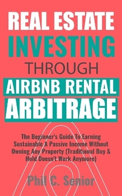 Real Estate Investing Through AirBNB Rental Arbitrage - Phil C Senior