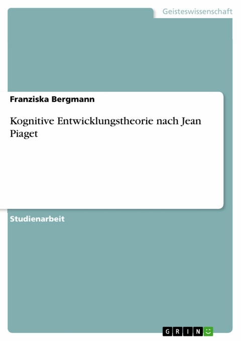 Kognitive Entwicklungstheorie nach Jean Piaget - Franziska Bergmann