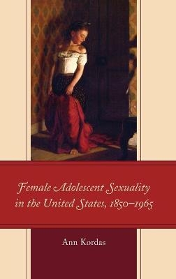 Female Adolescent Sexuality in the United States, 1850–1965 - Ann Kordas