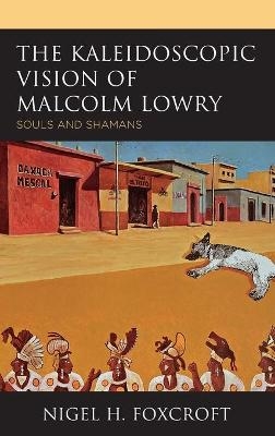 The Kaleidoscopic Vision of Malcolm Lowry - Nigel H. Foxcroft