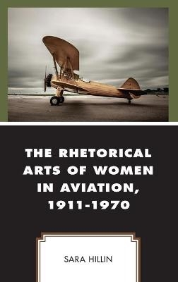 The Rhetorical Arts of Women in Aviation, 1911-1970 - Sara Hillin
