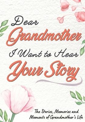Dear Grandmother. I Want To Hear Your Story - The Life Graduate Publishing Group