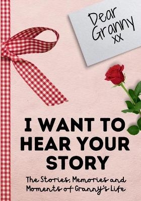 Dear Granny. I Want To Hear Your Story - The Life Graduate Publishing Group
