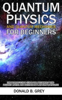 Quantum Physics And Quantum Mechanics For Beginners - Donald B Grey