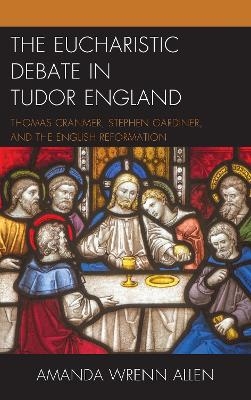 The Eucharistic Debate in Tudor England - Amanda Wrenn Allen