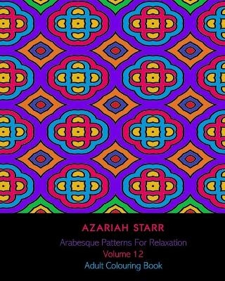 Arabesque Patterns For Relaxation Volume 12 - Azariah Starr