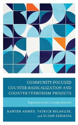 Community-Focused Counter-Radicalization and Counter-Terrorism Projects - Kawser Ahmed, Patrick Belanger, Susan Szmania