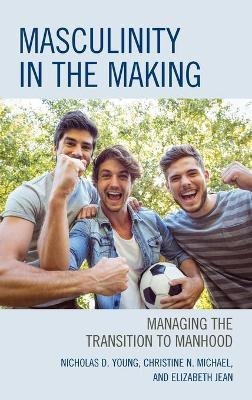 Masculinity in the Making - Nicholas D. Young, Christine N. Michael, Elizabeth Jean  Ed.D