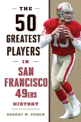 The 50 Greatest Players in San Francisco 49ers History - Robert W. Cohen