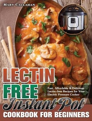 Lectin-Free Instant Pot Cookbook For Beginners - Mary Callahan