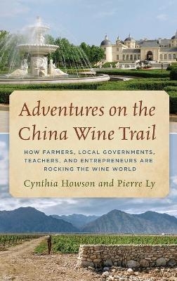 Adventures on the China Wine Trail - Cynthia Howson, Pierre Ly