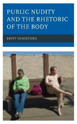 Public Nudity and the Rhetoric of the Body - Brett Lunceford