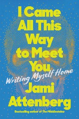 I Came All This Way to Meet You - Jami Attenberg