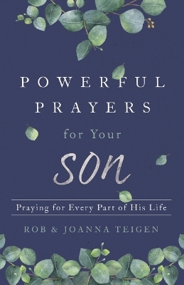 Powerful Prayers for Your Son – Praying for Every Part of His Life - Rob Teigen, Joanna Teigen