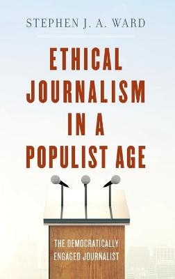 Ethical Journalism in a Populist Age - Stephen J. A. Ward