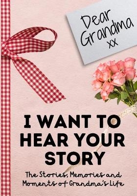 Dear Grandma. I Want To Hear Your Story - The Life Graduate Publishing Group