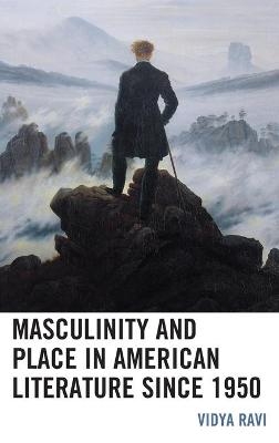 Masculinity and Place in American Literature since 1950 - Vidya Ravi