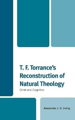 T. F. Torrance's Reconstruction of Natural Theology - Alexander J. D. Irving