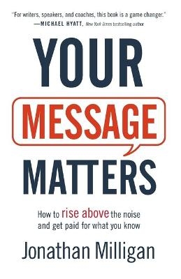 Your Message Matters – How to Rise above the Noise and Get Paid for What You Know - Jonathan Milligan