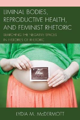 Liminal Bodies, Reproductive Health, and Feminist Rhetoric - Lydia Mcdermott