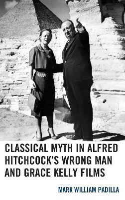 Classical Myth in Alfred Hitchcock's Wrong Man and Grace Kelly Films - Mark William Padilla