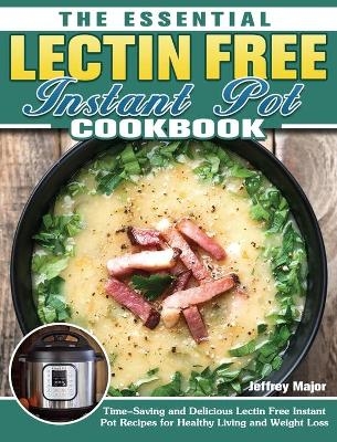 The Essential Lectin Free Instant Pot Cookbook - Jeffrey Major