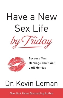 Have a New Sex Life by Friday – Because Your Marriage Can`t Wait until Monday - Dr. Kevin Leman