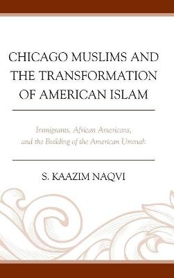 Chicago Muslims and the Transformation of American Islam - S. Kaazim Naqvi