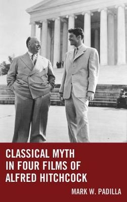 Classical Myth in Four Films of Alfred Hitchcock - Mark William Padilla