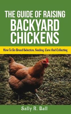 The Guide Of Raising Backyard Chickens - Sally R Ball