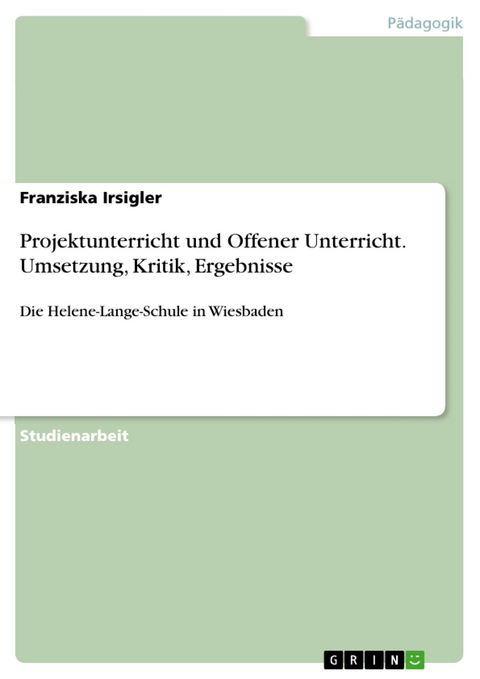 Projektunterricht und Offener Unterricht. Umsetzung, Kritik, Ergebnisse - Franziska Irsigler