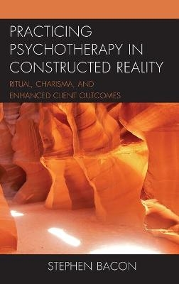 Practicing Psychotherapy in Constructed Reality - Stephen Bacon