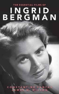 The Essential Films of Ingrid Bergman - Constantine Santas, James M. Wilson