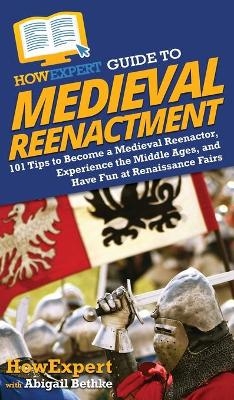 HowExpert Guide to Medieval Reenactment -  HowExpert, Abigail Bethke