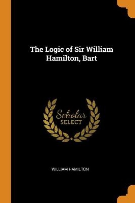 The Logic of Sir William Hamilton, Bart - William Hamilton