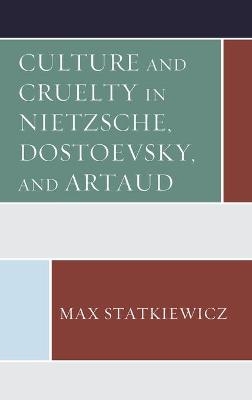 Culture and Cruelty in Nietzsche, Dostoevsky, and Artaud - Max Statkiewicz