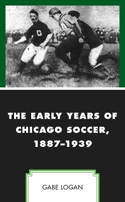 The Early Years of Chicago Soccer, 1887–1939 - Gabe Logan