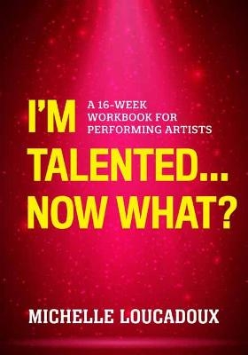 I'm Talented... Now What? - Michelle Loucadoux