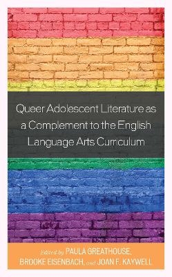 Queer Adolescent Literature as a Complement to the English Language Arts Curriculum - Paula Greathouse, Brooke Eisenbach, Joan F. Kaywell