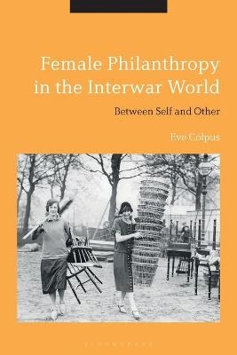 Female Philanthropy in the Interwar World - Eve Colpus